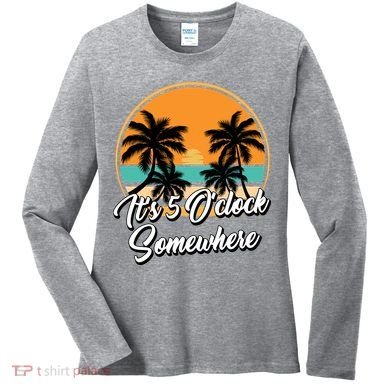 Its 5 O Clock Somewhere Funny Vacation Women's Long Sleeve Shirt