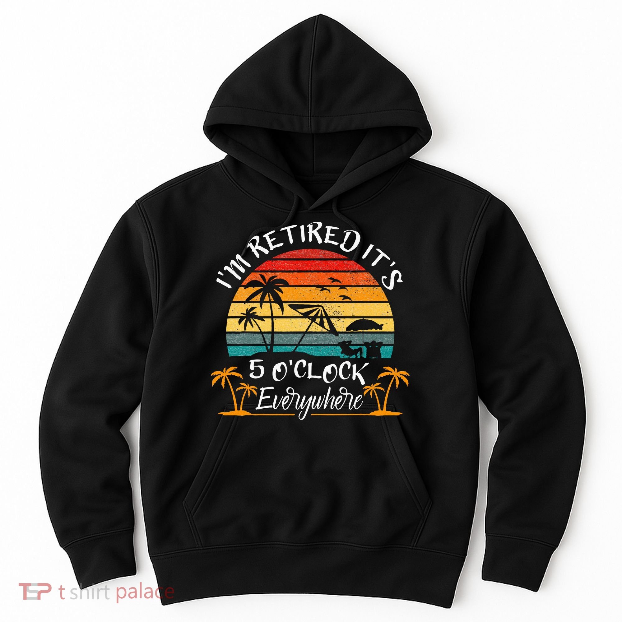 Its 5 OClock Everywhere Im Retired Summer Retirement Hoodie