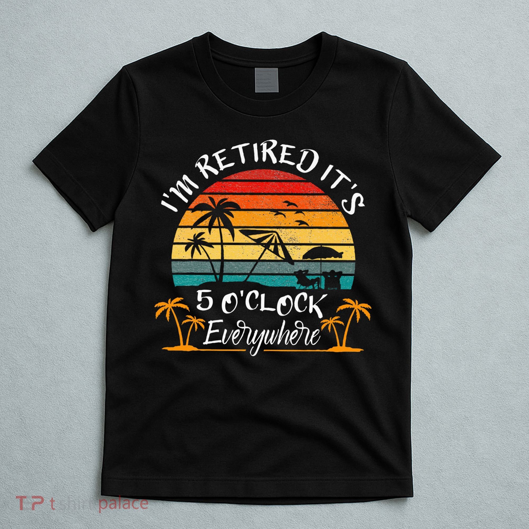 Its 5 OClock Everywhere Im Retired Summer Retirement T-Shirt