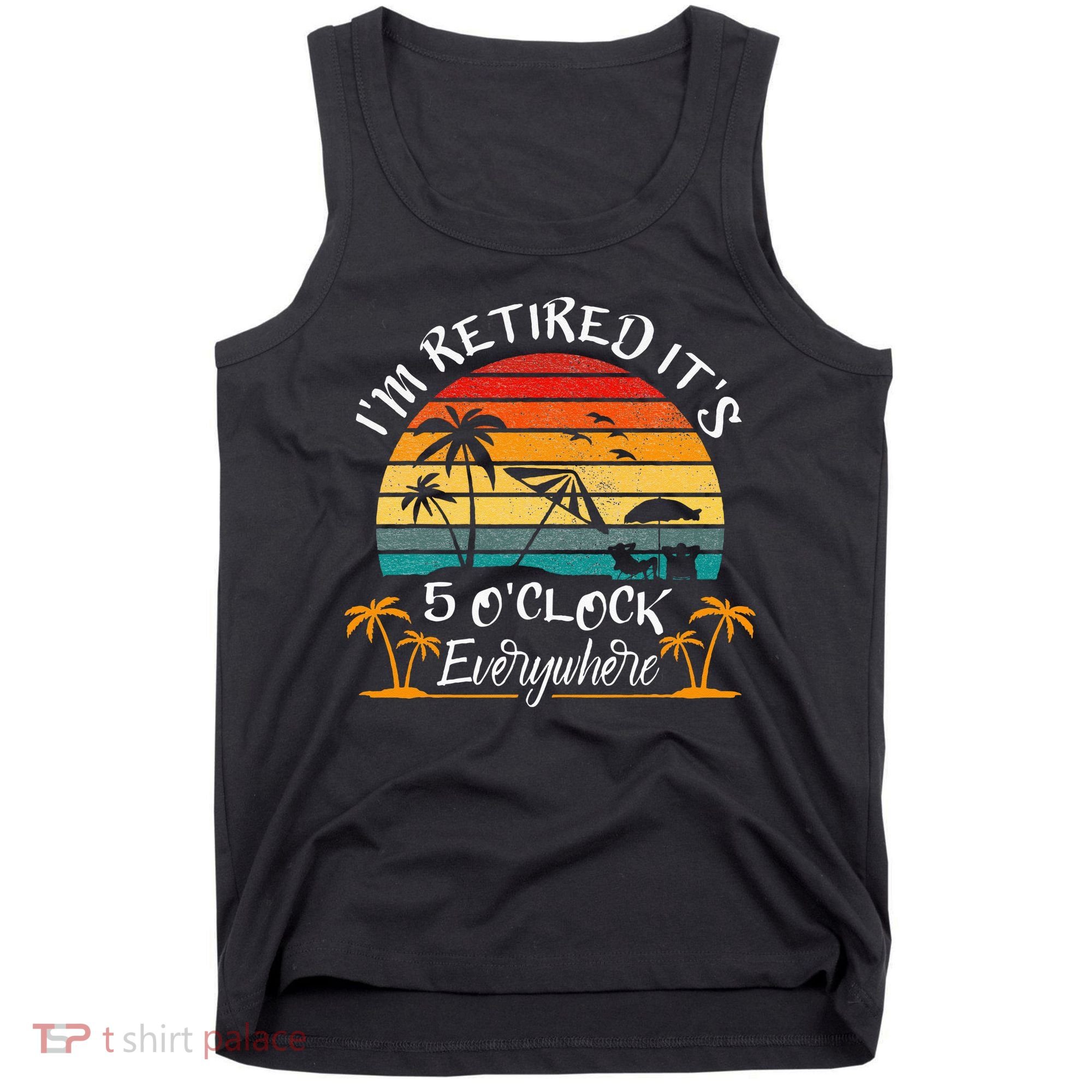 Its 5 OClock Everywhere Im Retired Summer Retirement Tank Top