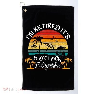 It's 5 O'Clock Everywhere I'm Retired Summer Retirement Golf Towel