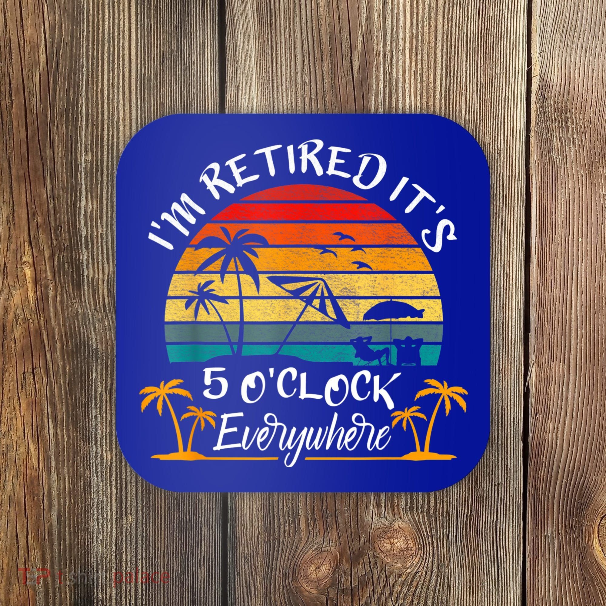 It's 5 O'Clock Everywhere I'm Retired Summer Retirement Coaster