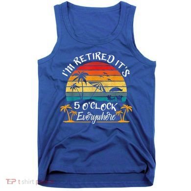 It's 5 O'Clock Everywhere I'm Retired Summer Retirement Tank Top