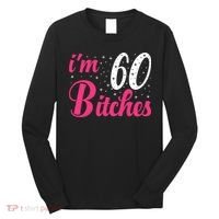 I'm 60 Bitches Wo 60th Birthday 60 Years Old Birthday Long Sleeve Long Sleeve Shirt thumb 0