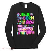 IM 70s Born Raised In The 80s And Got To Party In The 90S Long Sleeve Shirt thumb 0