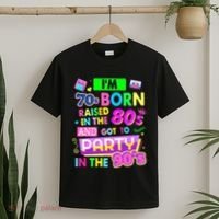 IM 70s Born Raised In The 80s And Got To Party In The 90S T-Shirt thumb 2