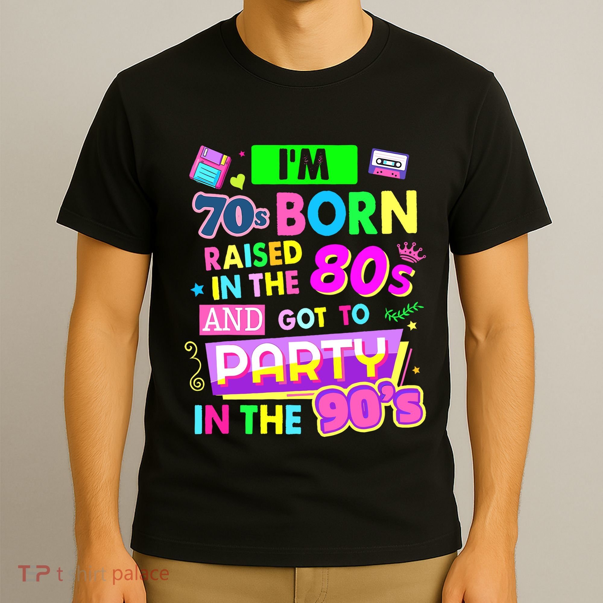IM 70s Born Raised In The 80s And Got To Party In The 90S T-Shirt