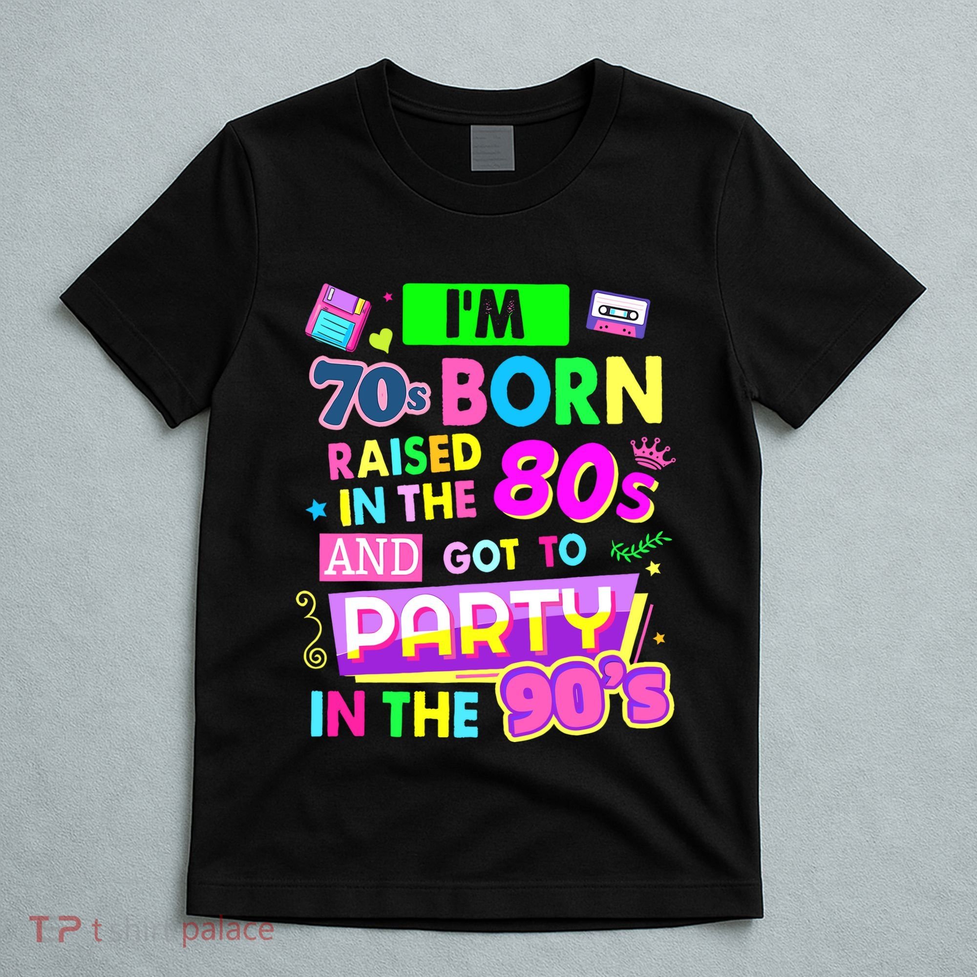 IM 70s Born Raised In The 80s And Got To Party In The 90S T-Shirt