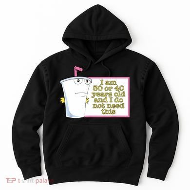 I Am 30 Or 40 Years Old And I Do Not Need This Funny Hoodie