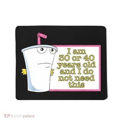 I Am 30 Or 40 Years Old And I Do Not Need This Funny Mousepad