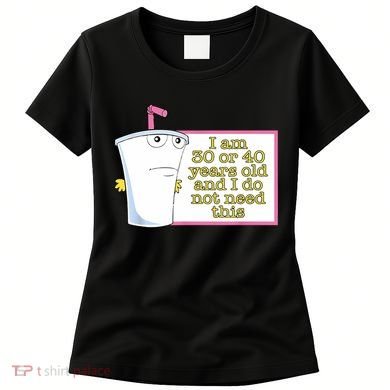 I Am 30 Or 40 Years Old And I Do Not Need This Funny Women's T-Shirt