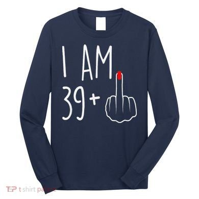 I Am 39 Plus 1 Middle Finger For A 40th Birthday Long Sleeve Shirt