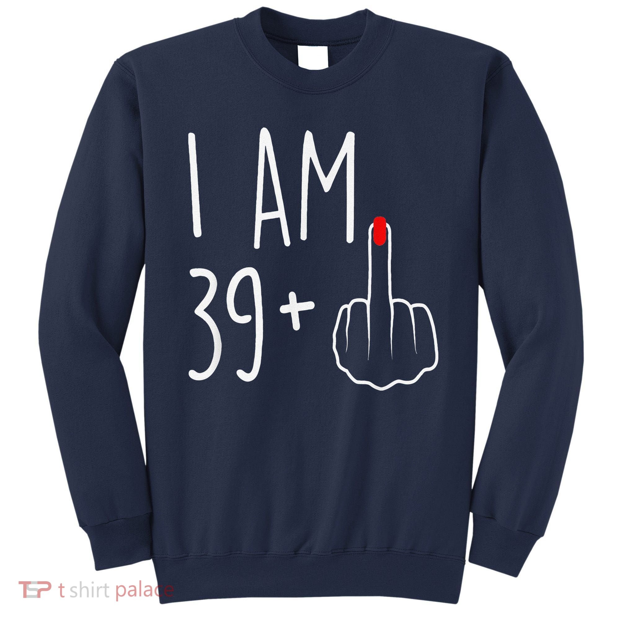 I Am 39 Plus 1 Middle Finger For A 40th Birthday Sweatshirt