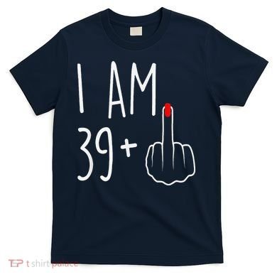 I Am 39 Plus 1 Middle Finger For A 40th Birthday T-Shirt