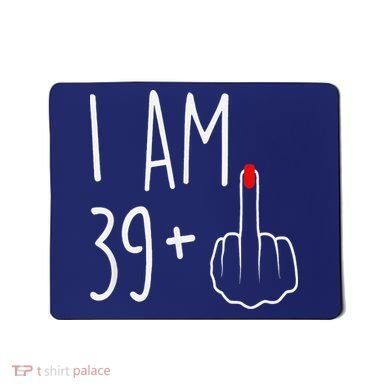 I Am 39 Plus 1 Middle Finger For A 40th Birthday Mousepad