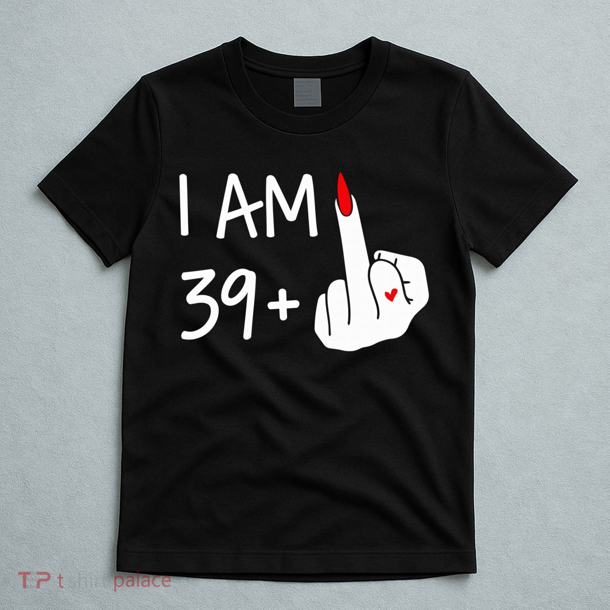 I Am 39 Plus 1 Middle Finger 40th Birthday Wo Mothers Day T-Shirt