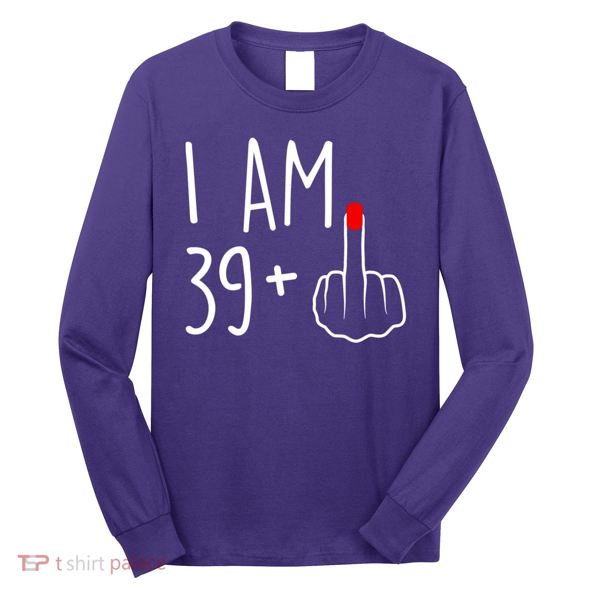 I Am 39 Plus 1 Middle Finger For A 40th Birthday For Women Long Sleeve Shirt