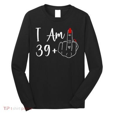 I Am 39 Plus 1 Middle Finger For A 40th Birthday Long Sleeve Shirt