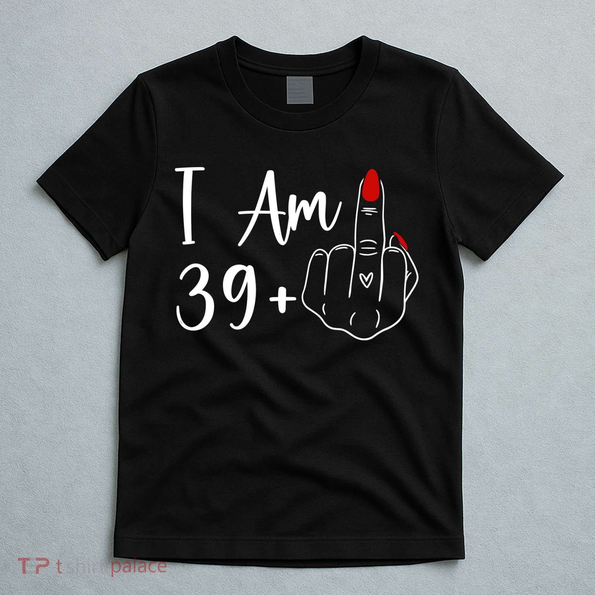 I Am 39 Plus 1 Middle Finger For A 40th Birthday T-Shirt