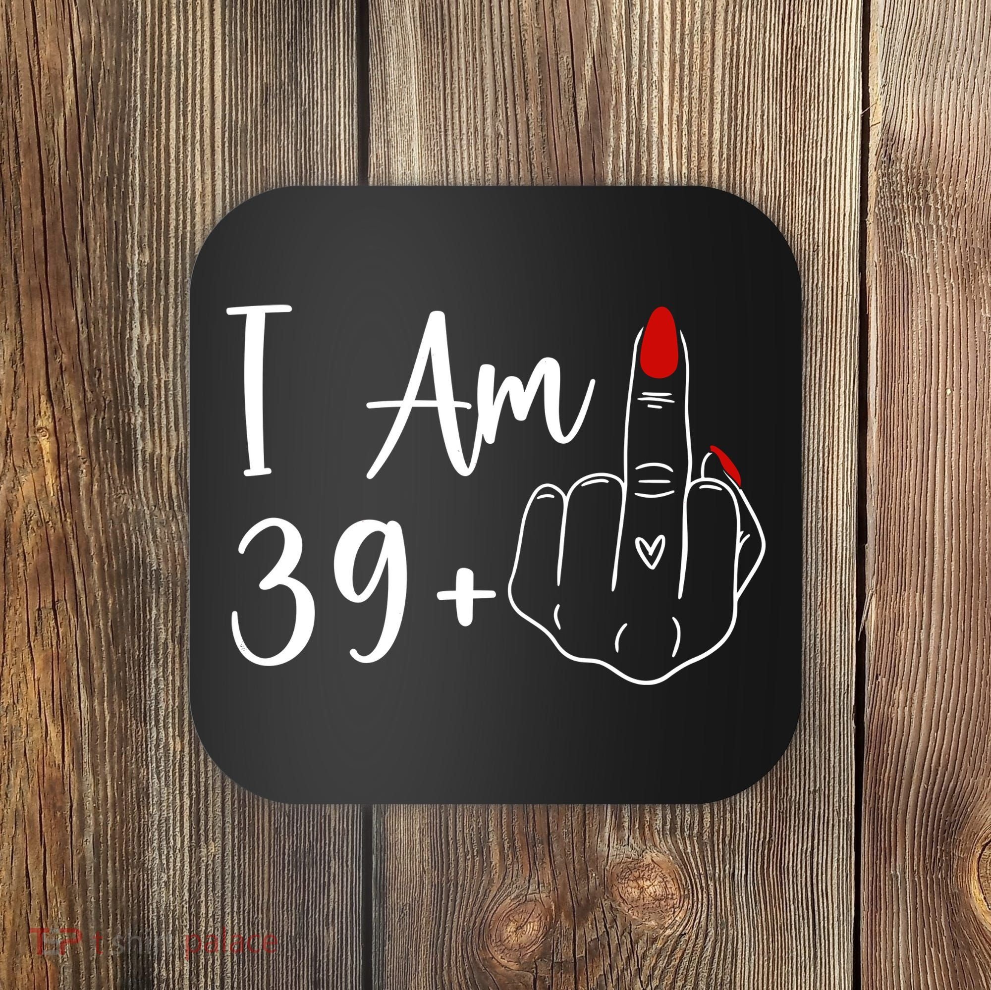 I Am 39 Plus 1 Middle Finger For A 40th Birthday Coaster