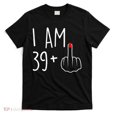 I Am 39 Plus 1 Middle Finger For A 40th Birthday T-Shirt