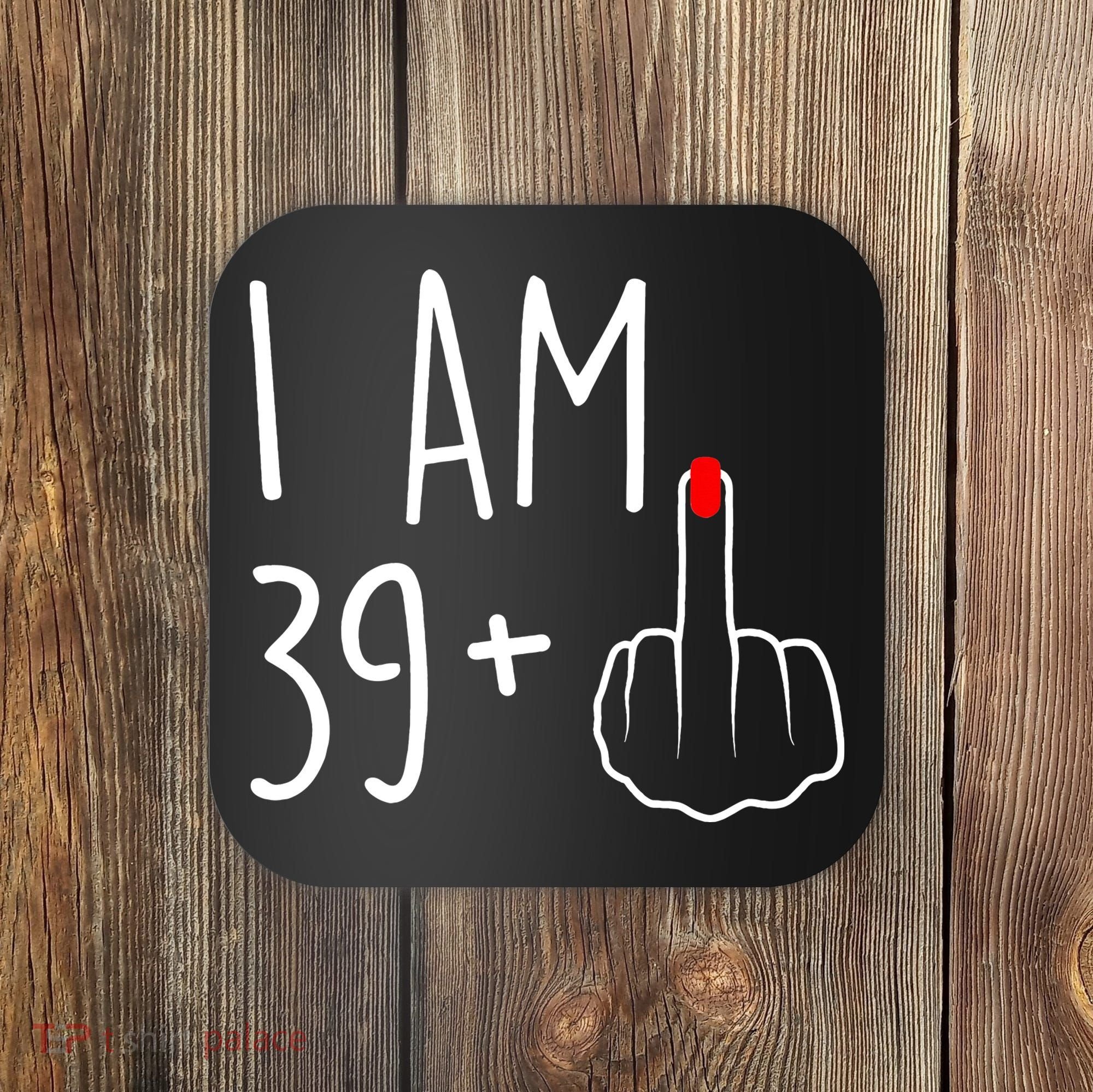 I Am 39 Plus 1 Middle Finger For A 40th Birthday Coaster