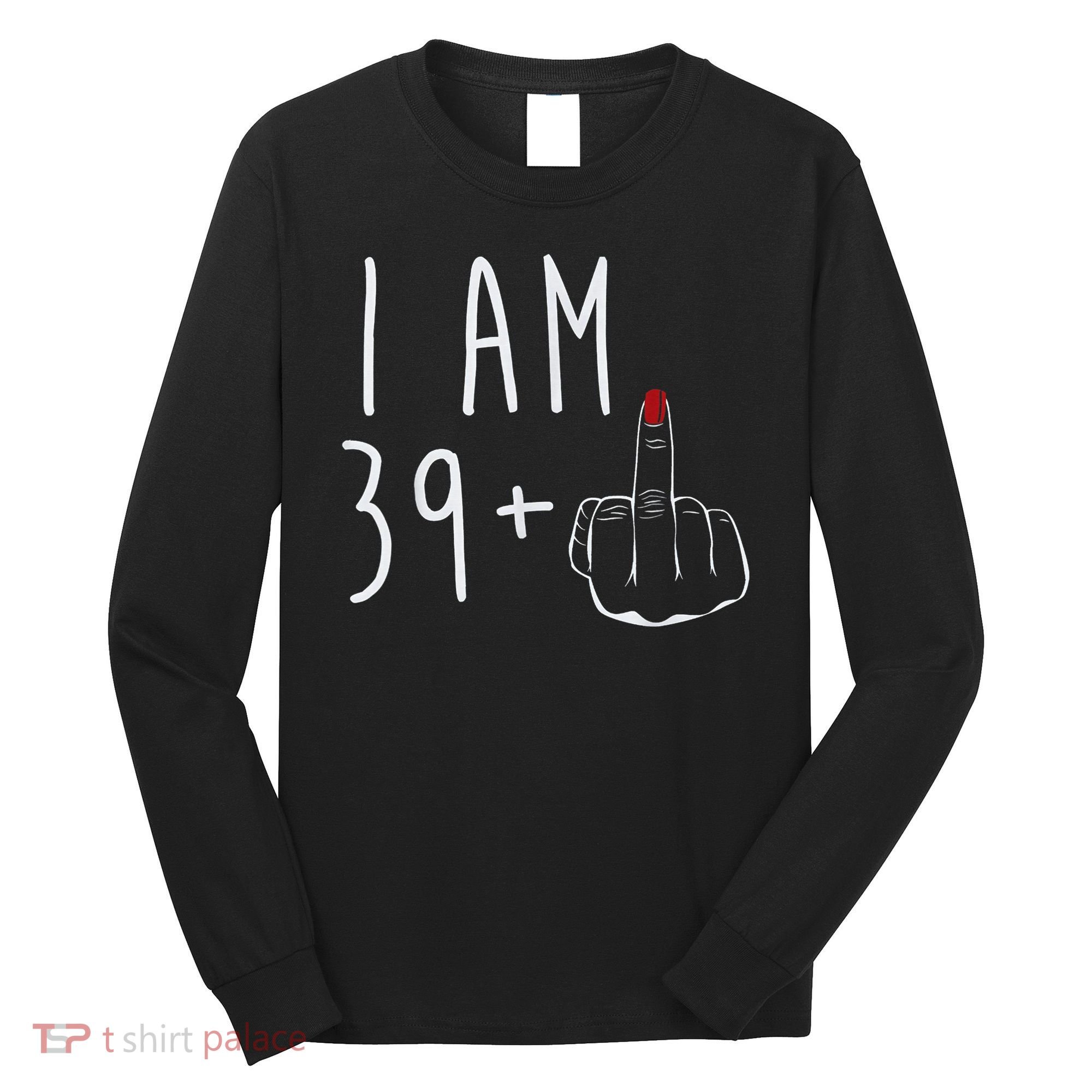 I Am 39 Plus 1 Middle Finger For A 40th Birthday For Wo Long Sleeve Shirt