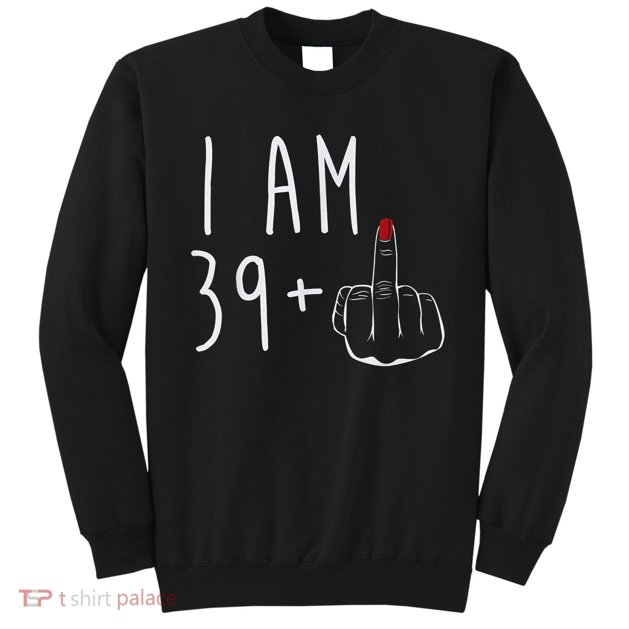 I Am 39 Plus 1 Middle Finger For A 40th Birthday For Wo Sweatshirt