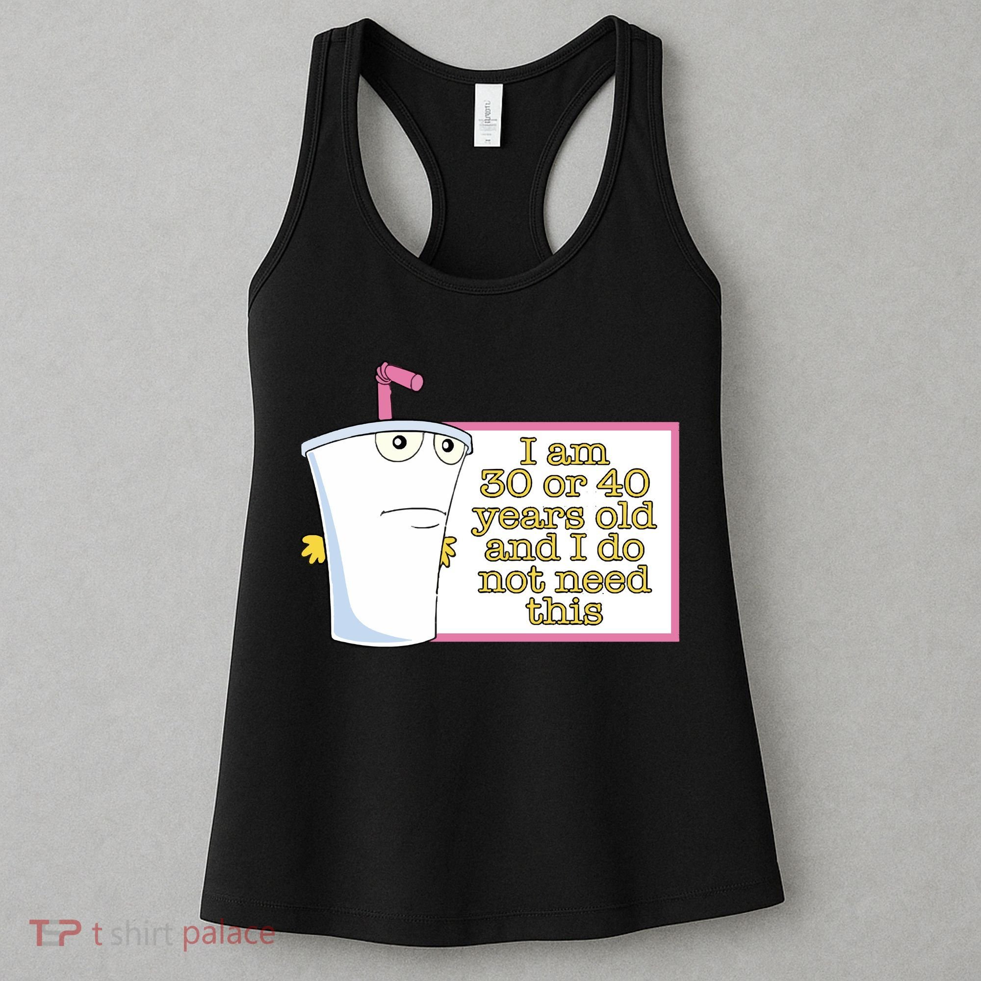 I Am 30 Or 40 Years Old And I Do Not Need This Women's Tank Top