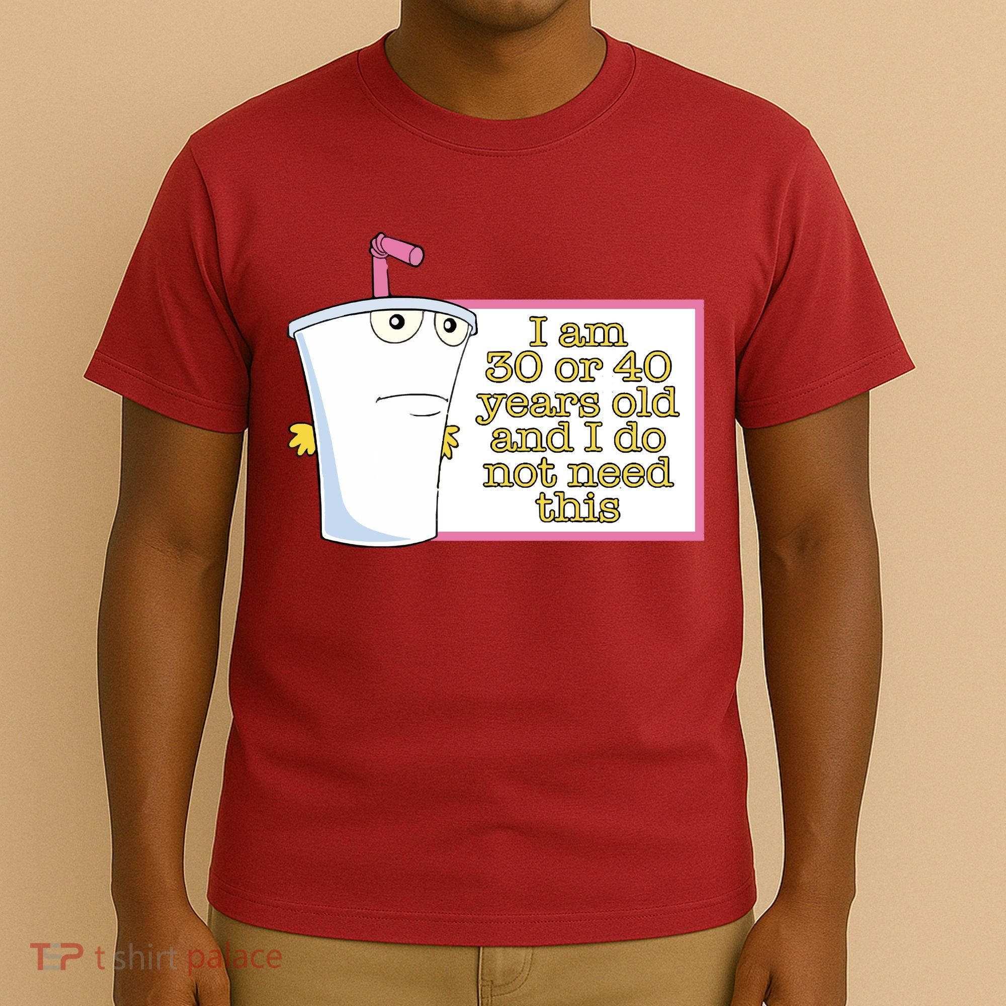 I Am 30 Or 40 Years Old And I Do Not Need This T-Shirt