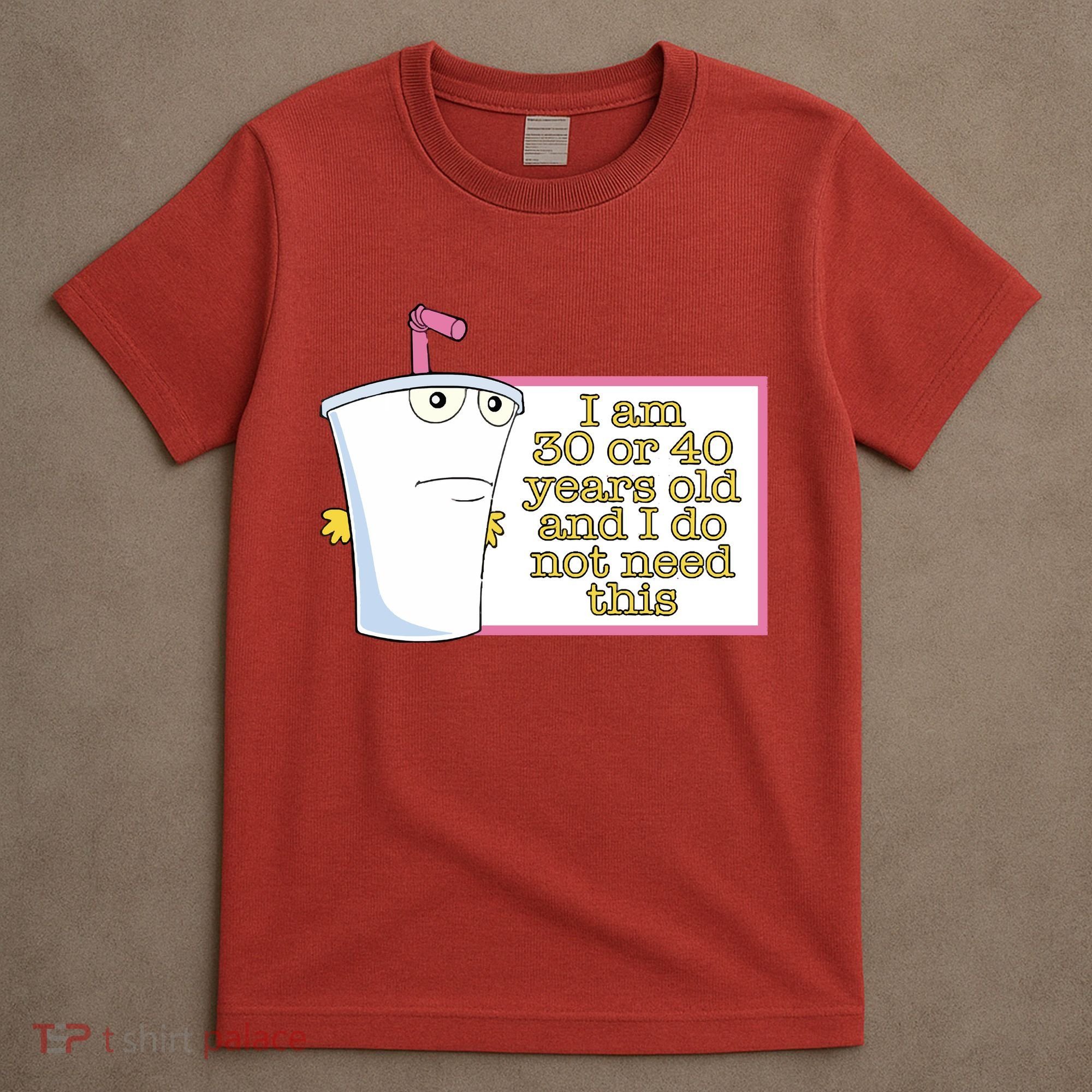 I Am 30 Or 40 Years Old And I Do Not Need This T-Shirt