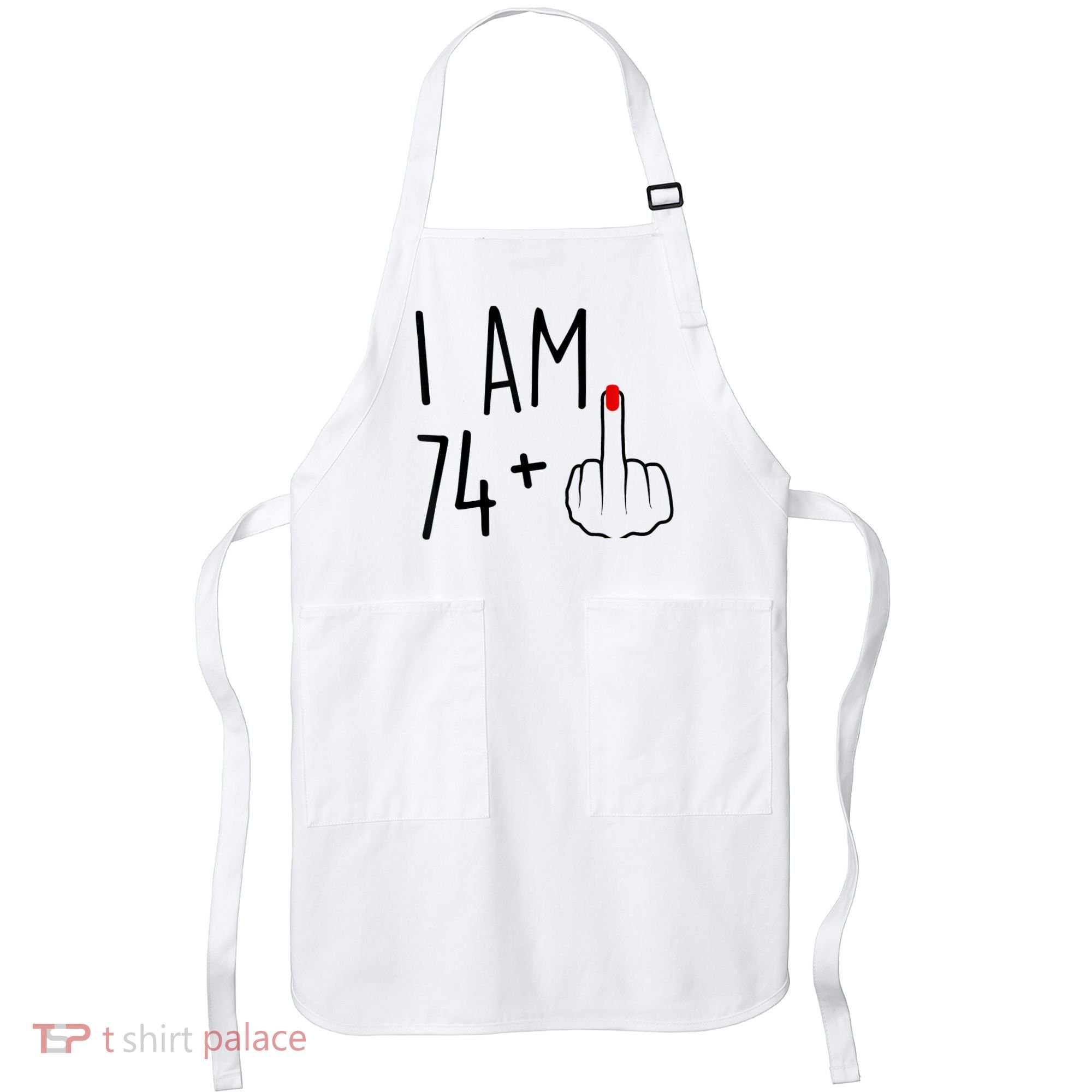 I Am 74 Plus 1 Middle Finger For A 75th Birthday For Wo Apron