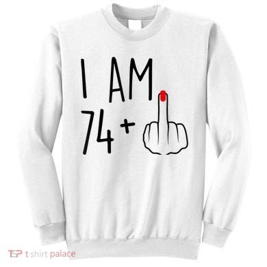 I Am 74 Plus 1 Middle Finger For A 75th Birthday For Wo Sweatshirt
