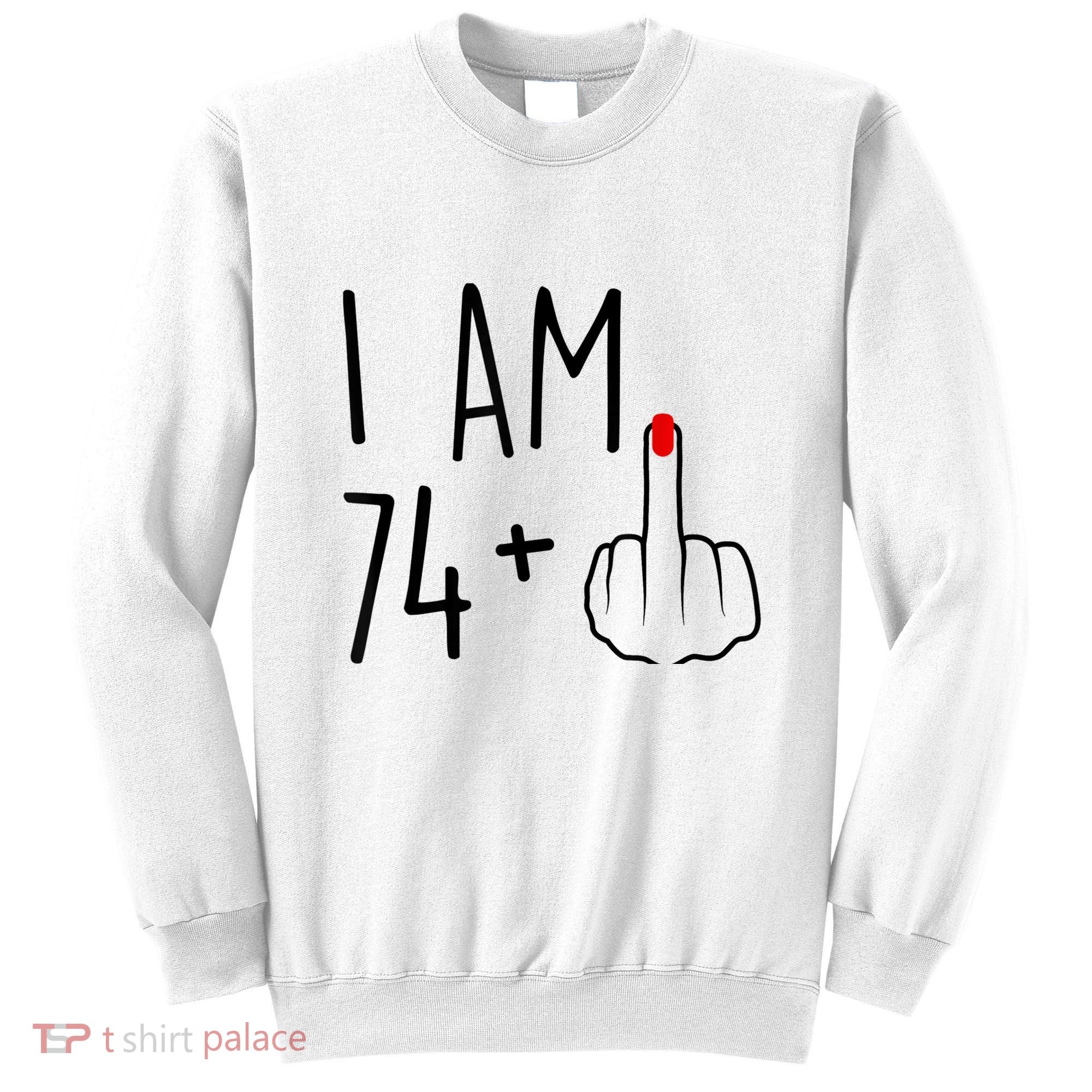 I Am 74 Plus 1 Middle Finger For A 75th Birthday For Wo Sweatshirt