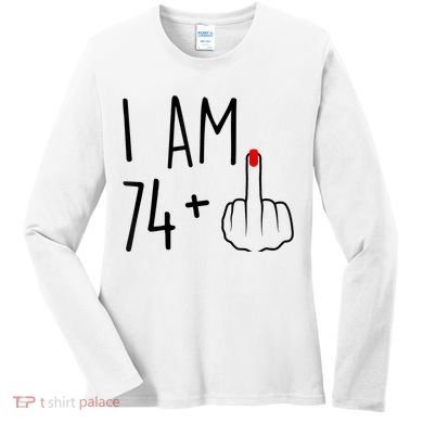 I Am 74 Plus 1 Middle Finger For A 75th Birthday For Wo Women's Long Sleeve Shirt