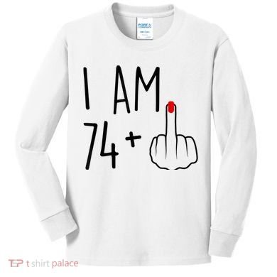 I Am 74 Plus 1 Middle Finger For A 75th Birthday For Wo Kids Long Sleeve Shirt