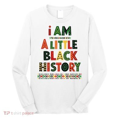 I Am A Little Black History Pride Long Sleeve Shirt