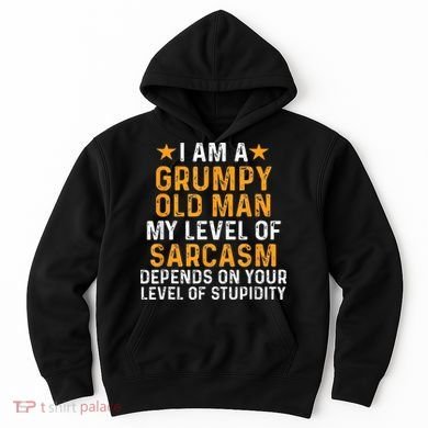 I Am A Grumpy Old Man My Level Of Sarcasm Depends On Your Hoodie