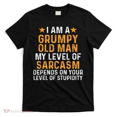 I Am A Grumpy Old Man My Level Of Sarcasm Depends On Your T-Shirt