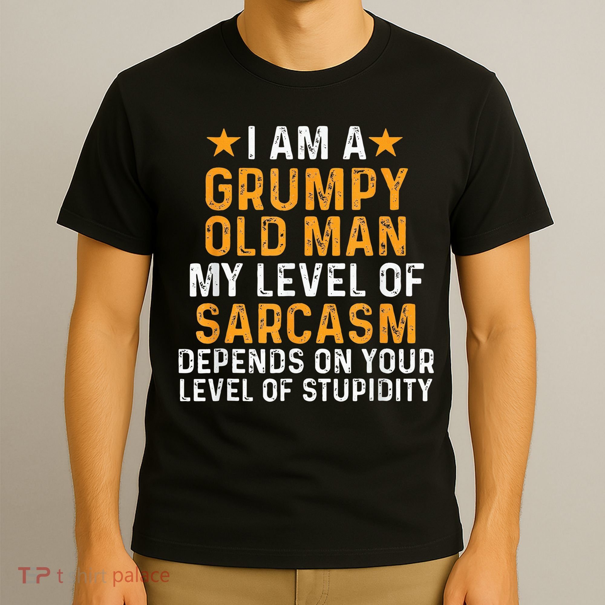 I Am A Grumpy Old Man My Level Of Sarcasm Depends On Your T-Shirt