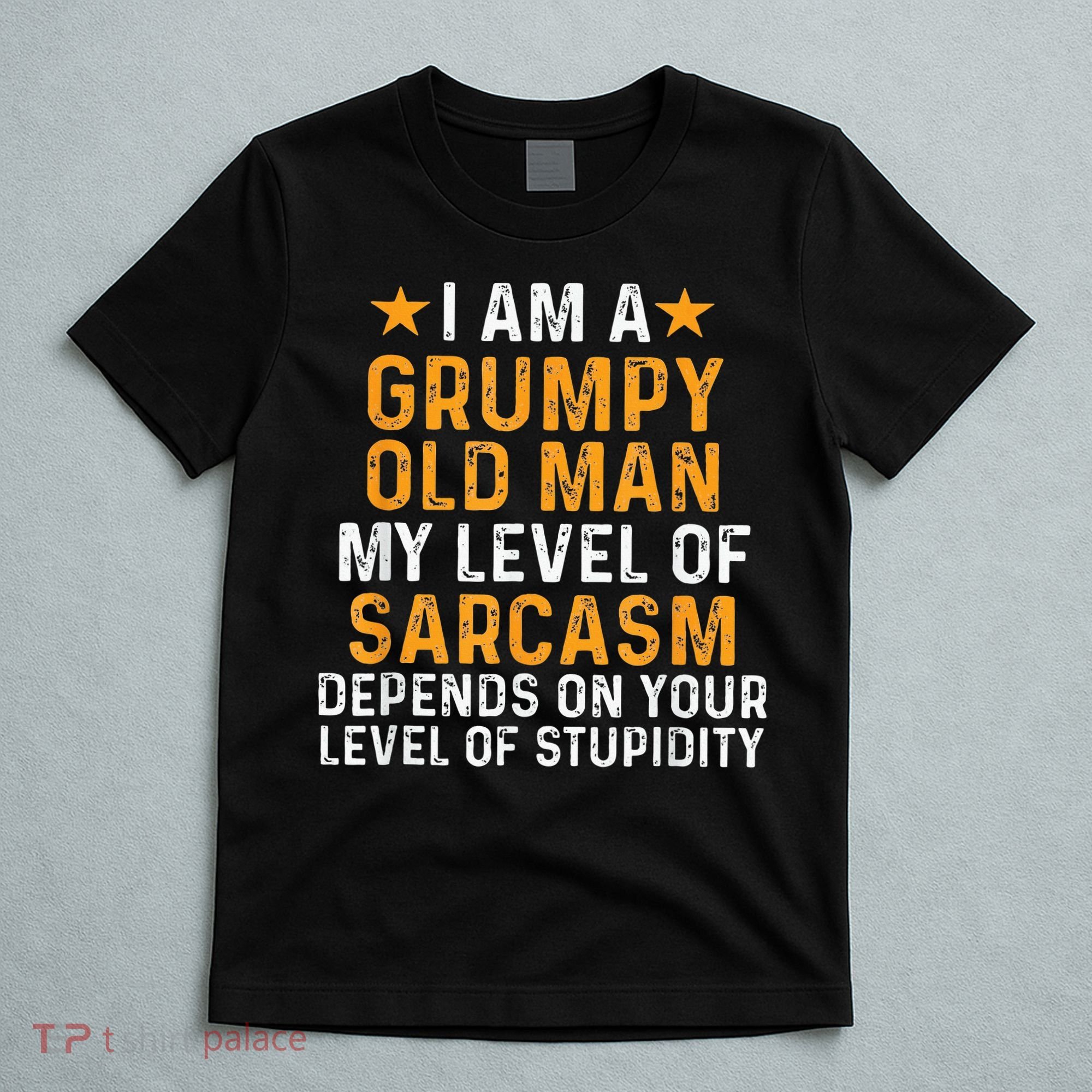 I Am A Grumpy Old Man My Level Of Sarcasm Depends On Your T-Shirt