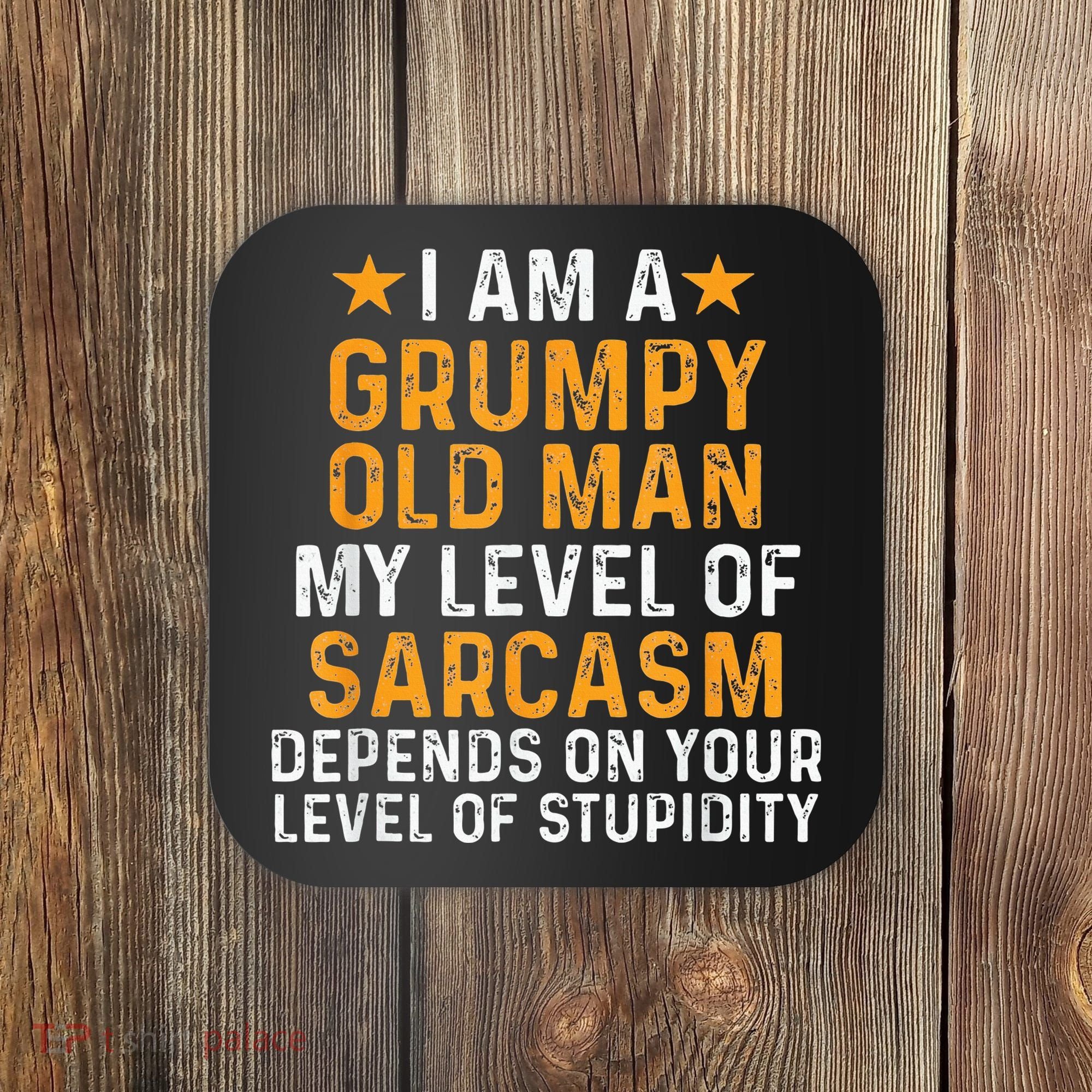 I Am A Grumpy Old Man My Level Of Sarcasm Depends On Your Coaster