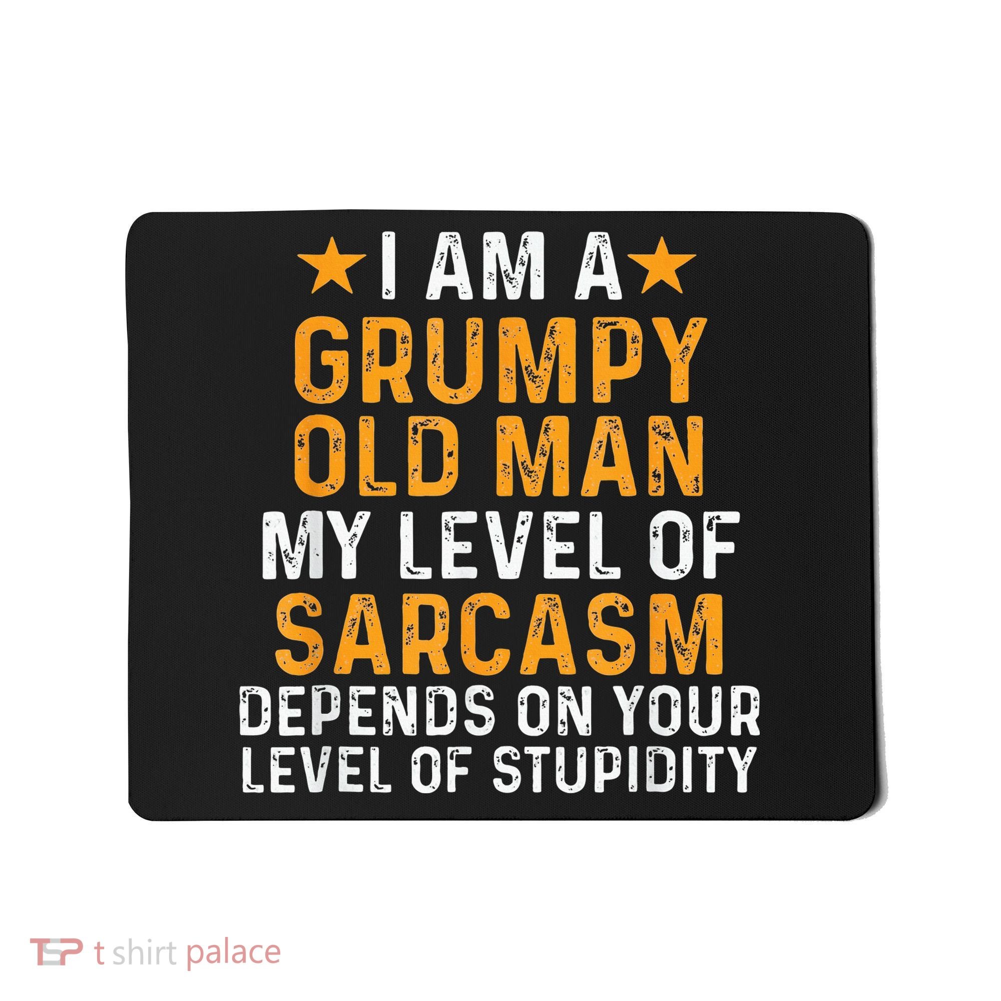 I Am A Grumpy Old Man My Level Of Sarcasm Depends On Your Mousepad