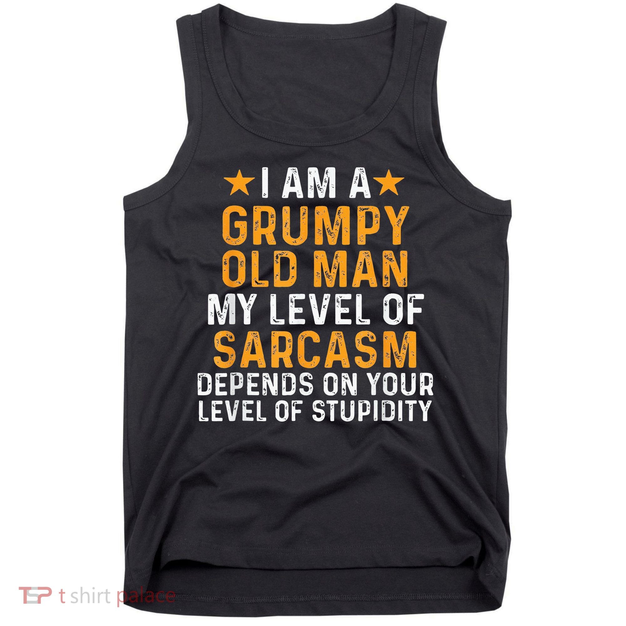 I Am A Grumpy Old Man My Level Of Sarcasm Depends On Your Tank Top