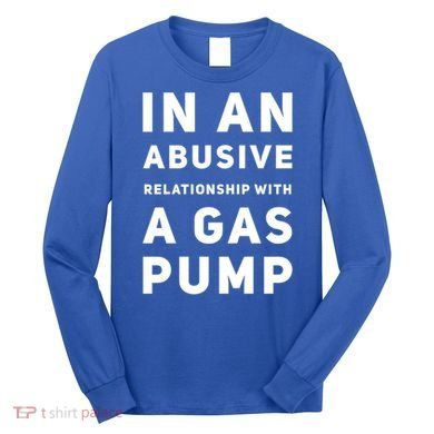 In An Abusive Relationship With A Gas Pump Prices High Gift Long Sleeve Shirt