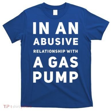 In An Abusive Relationship With A Gas Pump Prices High Gift T-Shirt