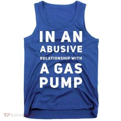In An Abusive Relationship With A Gas Pump Prices High Gift Tank Top
