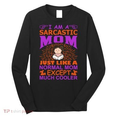 I Am A Sarcastic Mom Just Like A Normal Mom Except Much Cooler Long Sleeve Shirt