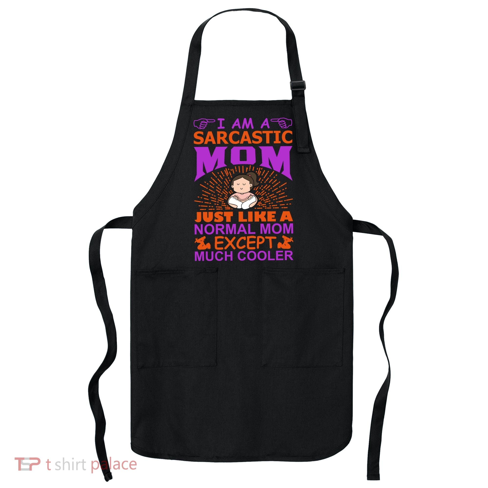 I Am A Sarcastic Mom Just Like A Normal Mom Except Much Cooler Apron