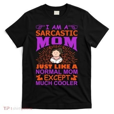 I Am A Sarcastic Mom Just Like A Normal Mom Except Much Cooler T-Shirt